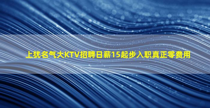 上犹名气大KTV招聘日薪15起步入职真正零费用