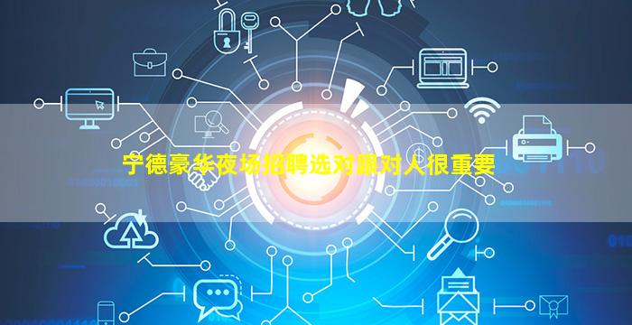 宁德豪华夜场招聘选对跟对人很重要
